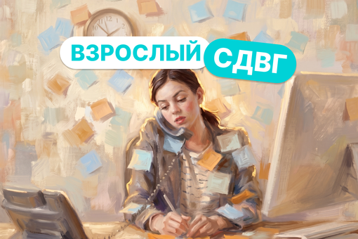 Взрослый СДВГ: когда нужен психолог, а когда психиатр