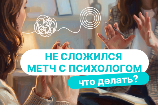 Не сложился метч с психологом: как понять, что специалист не подходит, и сменить его без чувства вины